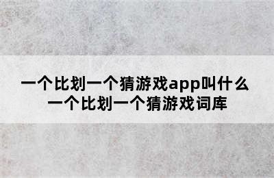 一个比划一个猜游戏app叫什么 一个比划一个猜游戏词库